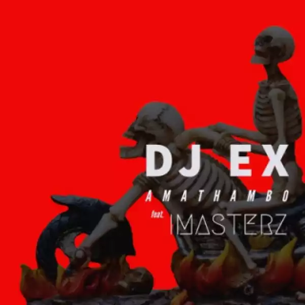 DJ Ex - Amathambo Ft Imasterz